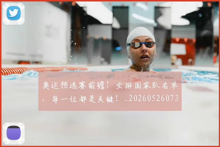 奥运预选赛前瞻！女排国家队名单，每一位都是关键！_20260526073709