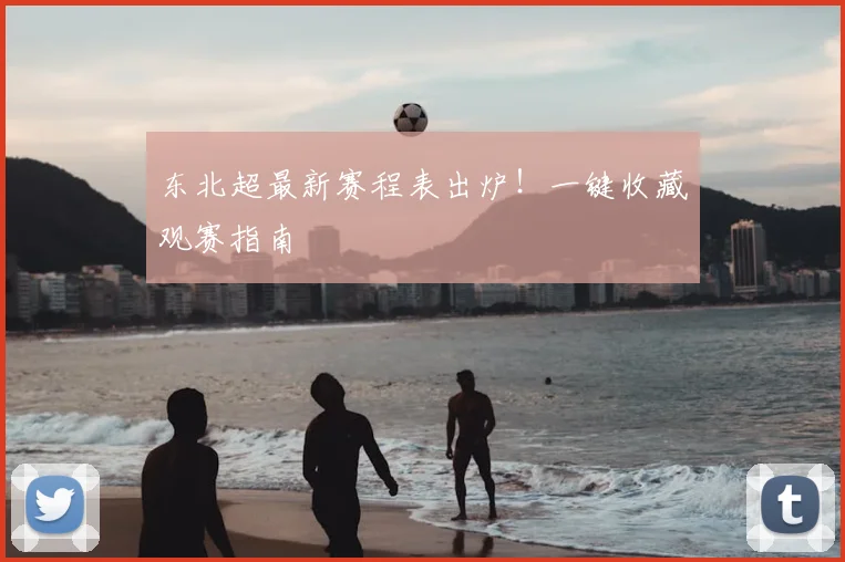 东北超最新赛程表出炉！一键收藏观赛指南