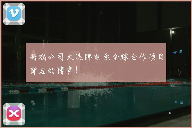 游戏公司大洗牌电竞全球合作项目背后的博弈！