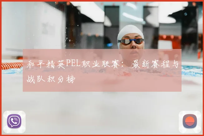 和平精英PEL职业联赛：最新赛程与战队积分榜