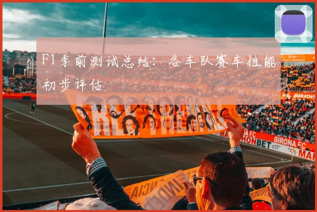 F1季前测试总结:各车队赛车性能初步评估