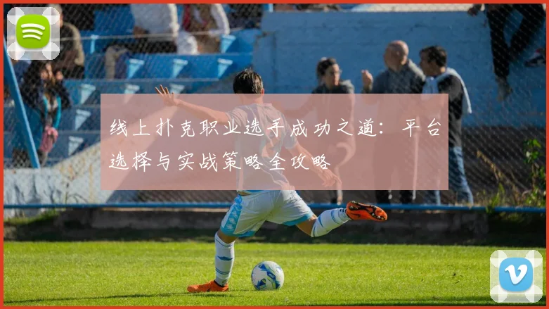 线上扑克职业选手成功之道：平台选择与实战策略全攻略