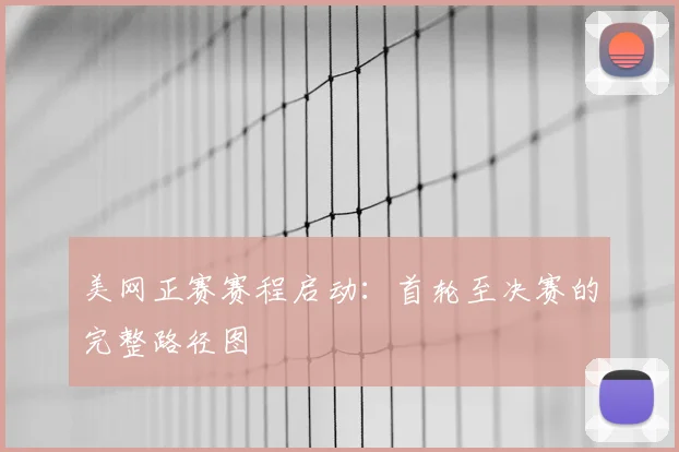 美网正赛赛程启动：首轮至决赛的完整路径图