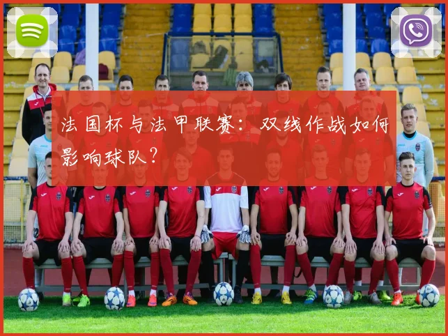 法国杯与法甲联赛：双线作战如何影响球队？