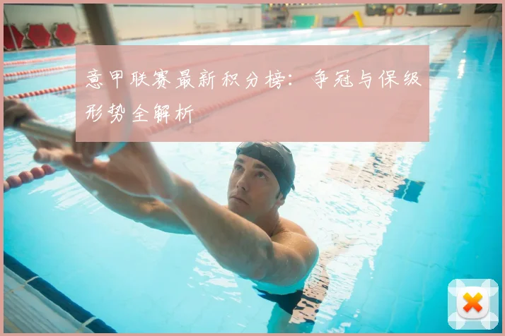 意甲联赛最新积分榜：争冠与保级形势全解析