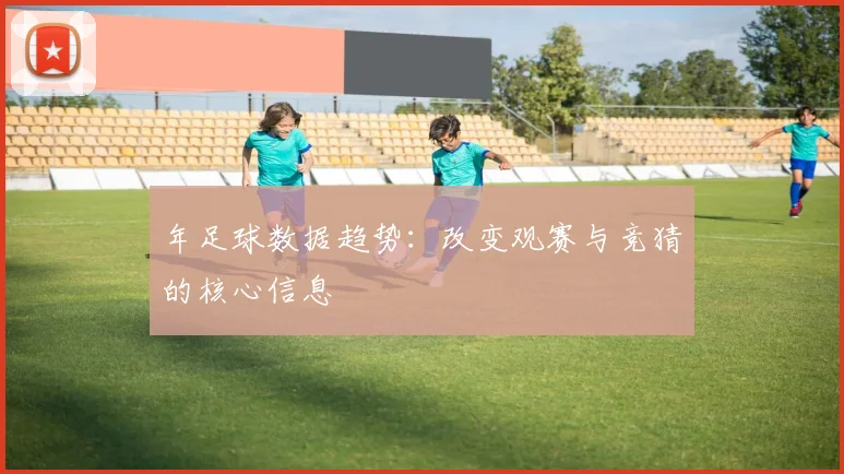 年足球数据趋势：改变观赛与竞猜的核心信息