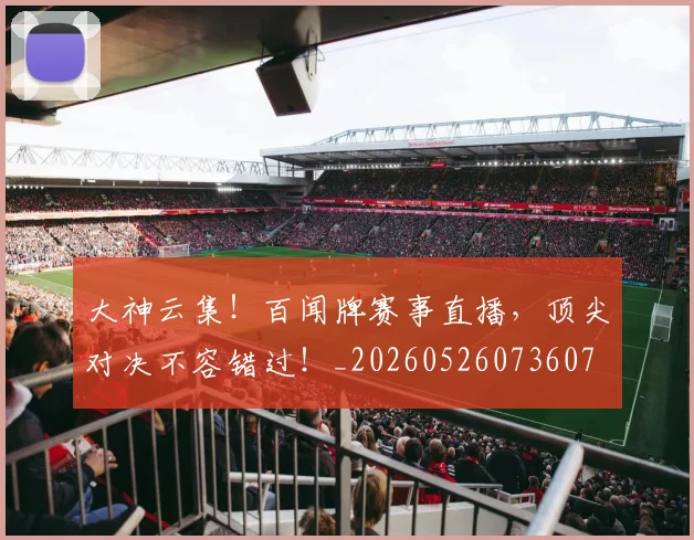 大神云集！百闻牌赛事直播，顶尖对决不容错过！_20260526073607