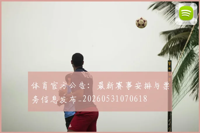 体育官方公告：最新赛事安排与票务信息发布_20260531070618