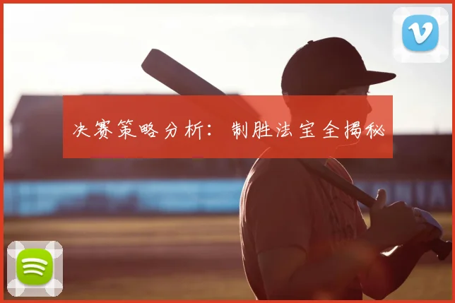 决赛策略分析：制胜法宝全揭秘