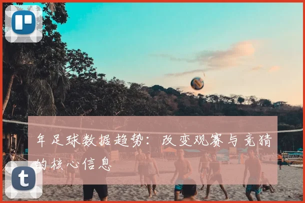 年足球数据趋势：改变观赛与竞猜的核心信息