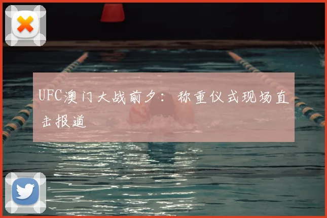 UFC澳门大战前夕：称重仪式现场直击报道