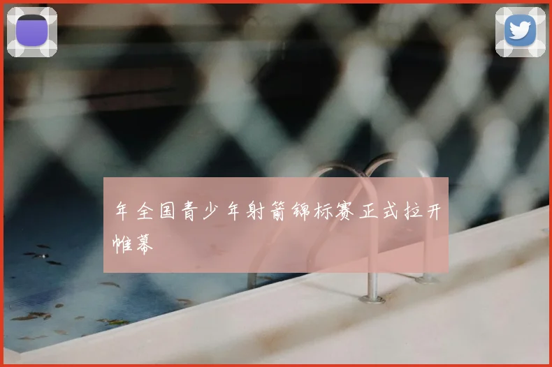年全国青少年射箭锦标赛正式拉开帷幕