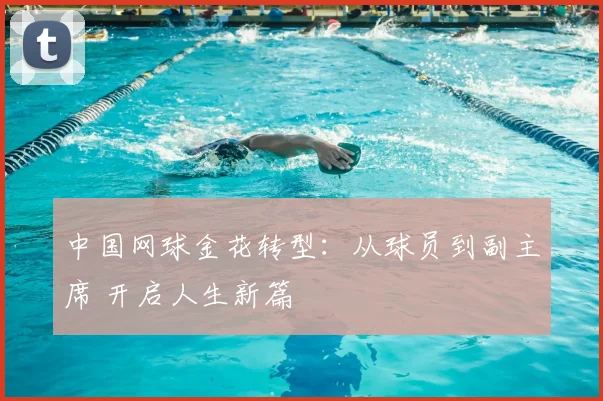 中国网球金花转型：从球员到副主席 开启人生新篇