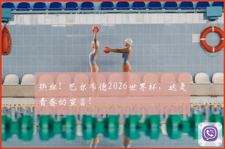 热血！巴尔韦德2026世界杯，这是青春的宣言！