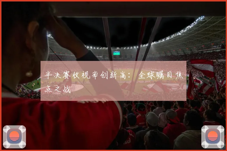 半决赛收视率创新高：全球瞩目焦点之战
