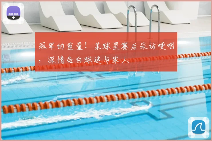 冠军的重量！某球星赛后采访哽咽，深情告白球迷与家人