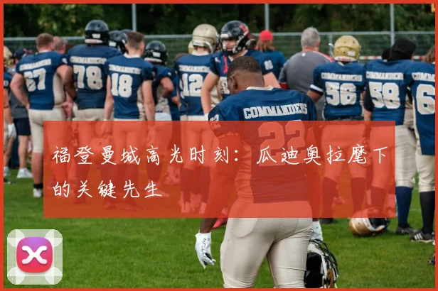 福登曼城高光时刻：瓜迪奥拉麾下的关键先生
